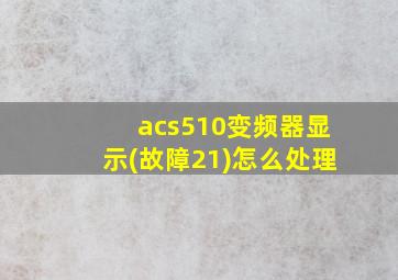 acs510变频器显示(故障21)怎么处理