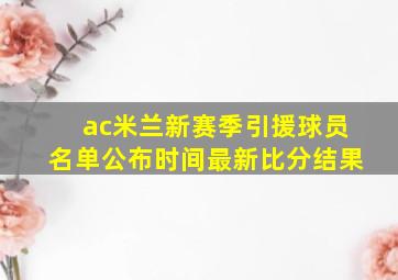 ac米兰新赛季引援球员名单公布时间最新比分结果