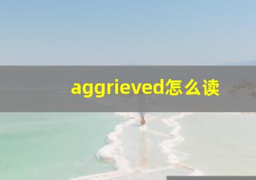 aggrieved怎么读