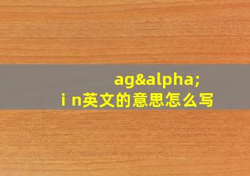 agαⅰn英文的意思怎么写