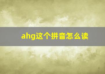 ahg这个拼音怎么读