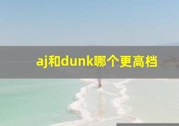 aj和dunk哪个更高档