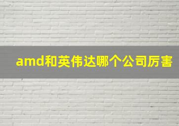 amd和英伟达哪个公司厉害