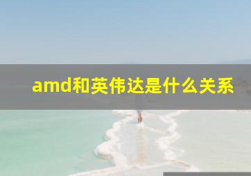 amd和英伟达是什么关系