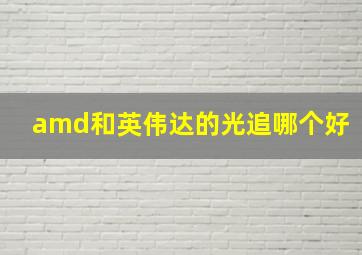 amd和英伟达的光追哪个好