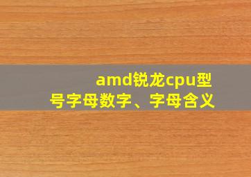 amd锐龙cpu型号字母数字、字母含义