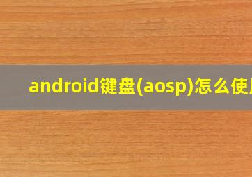 android键盘(aosp)怎么使用