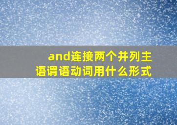 and连接两个并列主语谓语动词用什么形式