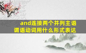 and连接两个并列主语谓语动词用什么形式表达