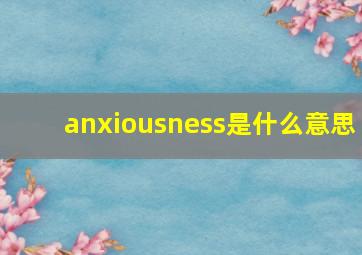 anxiousness是什么意思