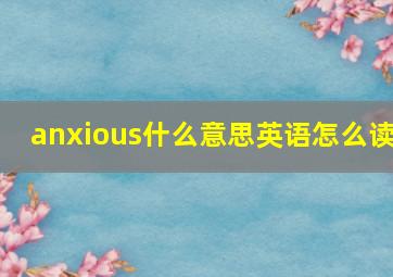 anxious什么意思英语怎么读