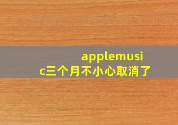 applemusic三个月不小心取消了