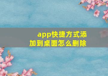 app快捷方式添加到桌面怎么删除