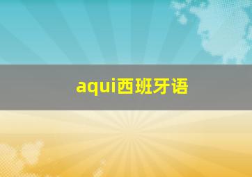 aqui西班牙语