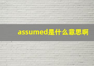 assumed是什么意思啊