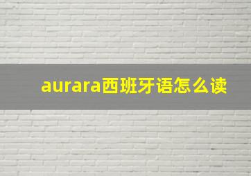 aurara西班牙语怎么读