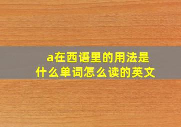 a在西语里的用法是什么单词怎么读的英文