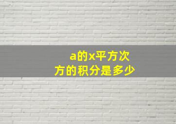 a的x平方次方的积分是多少