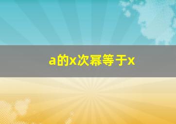 a的x次幂等于x