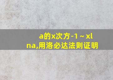 a的x次方-1～xlna,用洛必达法则证明