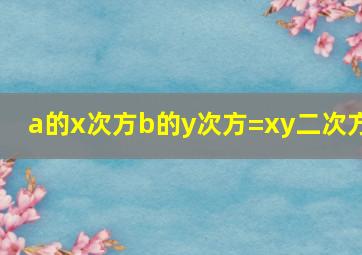 a的x次方b的y次方=xy二次方