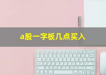 a股一字板几点买入