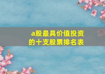 a股最具价值投资的十支股票排名表