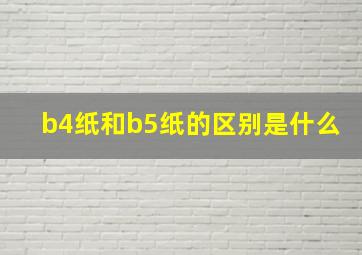 b4纸和b5纸的区别是什么