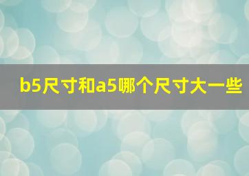 b5尺寸和a5哪个尺寸大一些