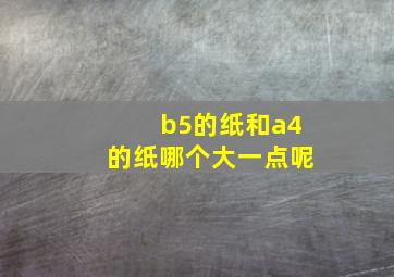 b5的纸和a4的纸哪个大一点呢