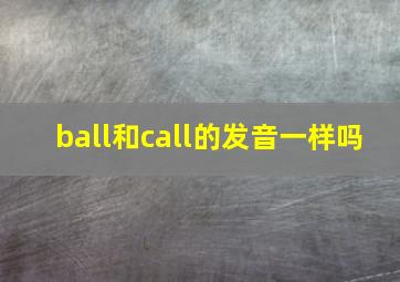 ball和call的发音一样吗