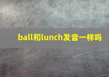 ball和lunch发音一样吗