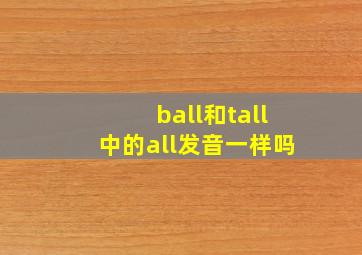 ball和tall中的all发音一样吗