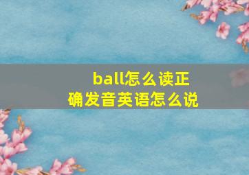 ball怎么读正确发音英语怎么说