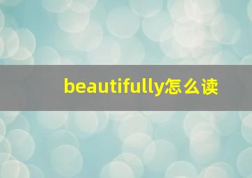 beautifully怎么读