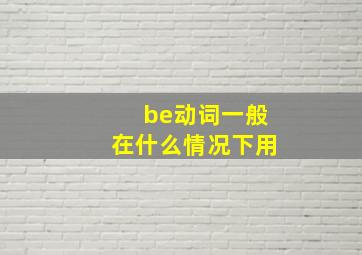 be动词一般在什么情况下用