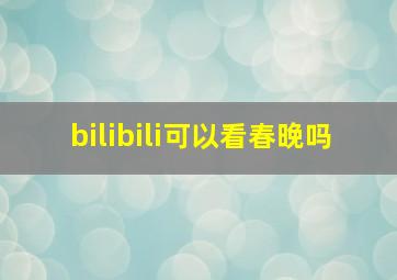 bilibili可以看春晚吗