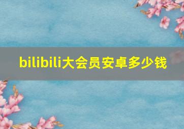 bilibili大会员安卓多少钱