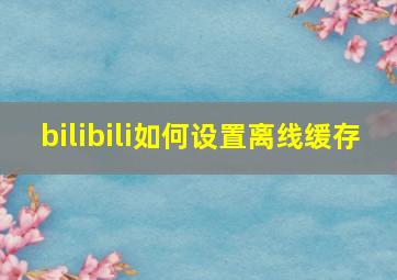 bilibili如何设置离线缓存