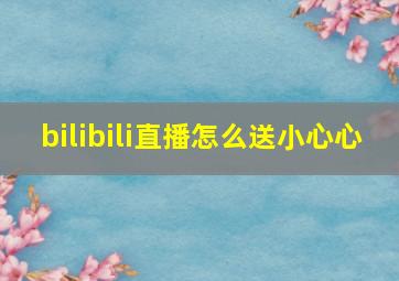 bilibili直播怎么送小心心