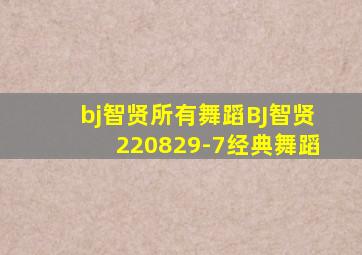 bj智贤所有舞蹈BJ智贤220829-7经典舞蹈