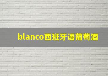 blanco西班牙语葡萄酒