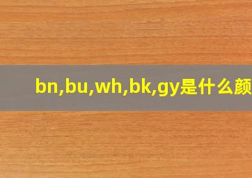 bn,bu,wh,bk,gy是什么颜色