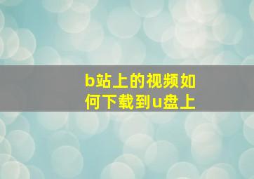 b站上的视频如何下载到u盘上