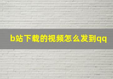 b站下载的视频怎么发到qq