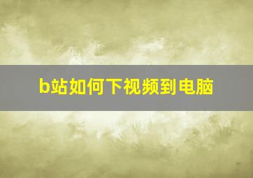 b站如何下视频到电脑