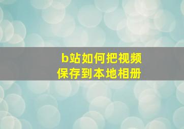 b站如何把视频保存到本地相册