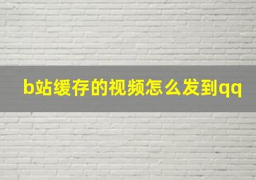 b站缓存的视频怎么发到qq