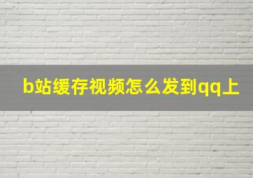 b站缓存视频怎么发到qq上