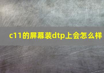 c11的屏幕装dtp上会怎么样